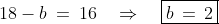 18 - b \:=\:16 \quad\Rightarrow\quad \boxed{b \,=\,2}